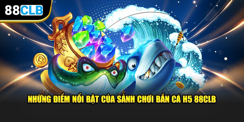 Những điểm nổi bật của sảnh chơi bắn cá H5 88CLB